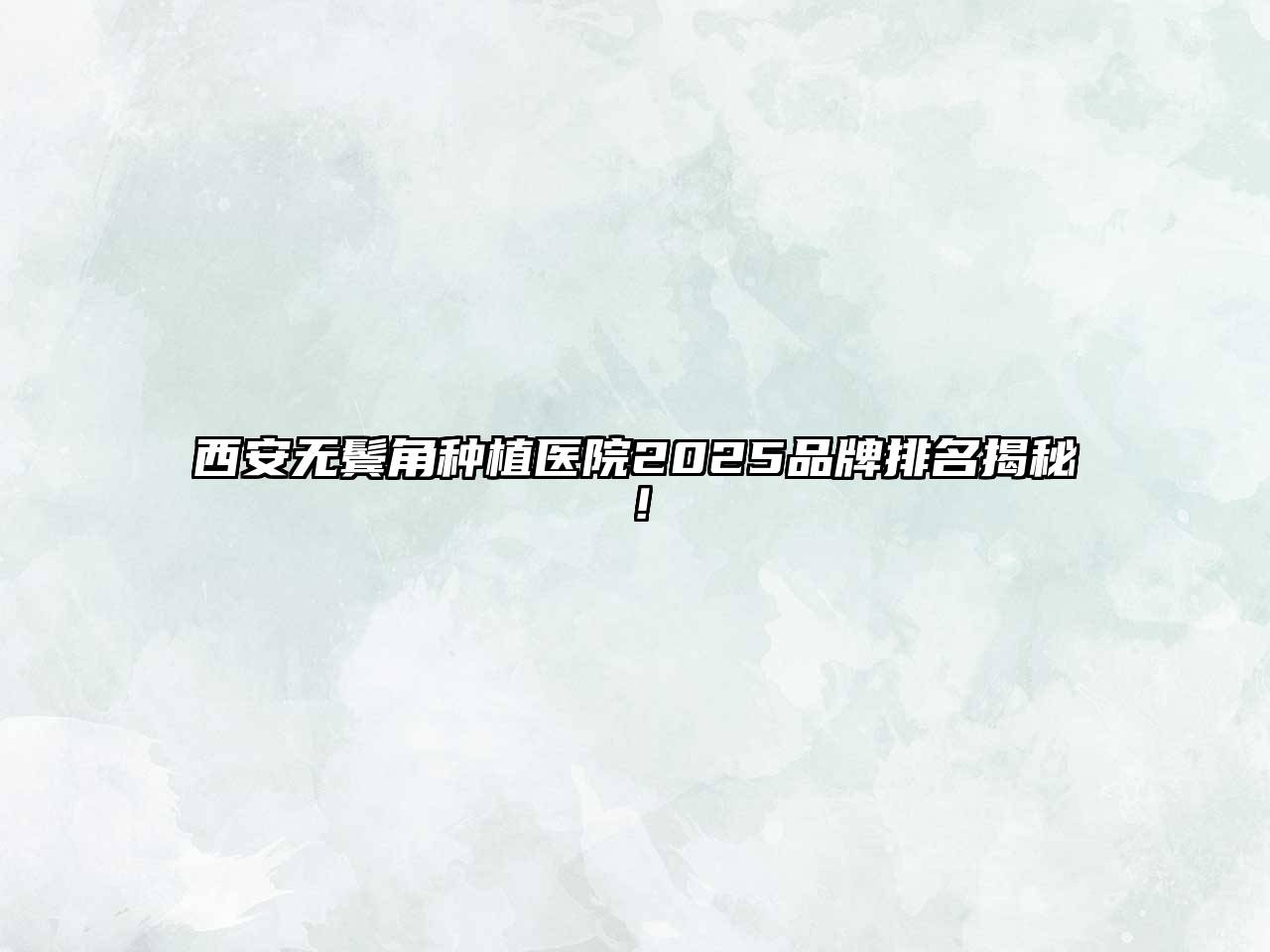 西安无鬓角种植医院2025品牌排名揭秘！