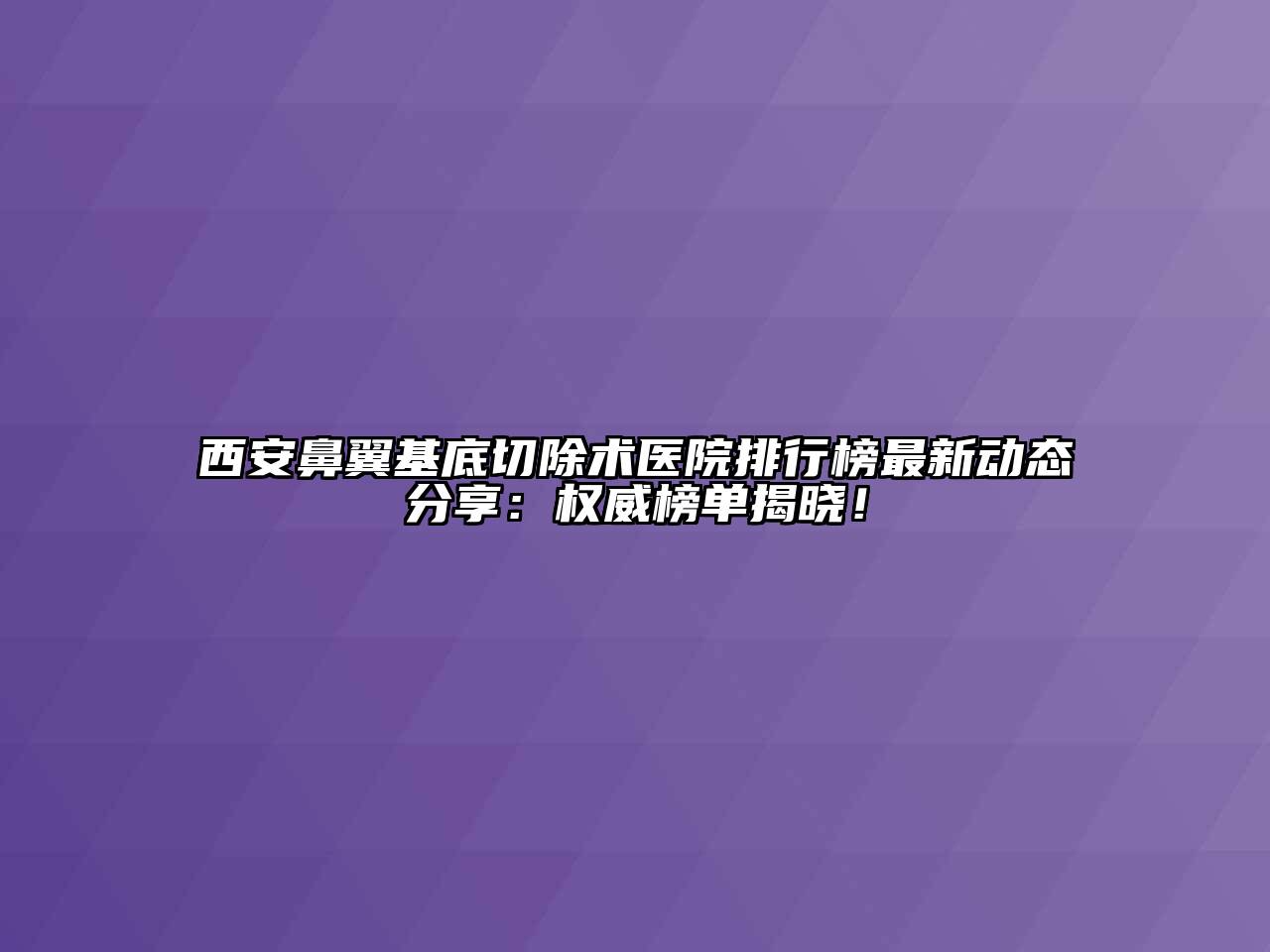 西安鼻翼基底切除术医院排行榜最新动态分享：权威榜单揭晓！