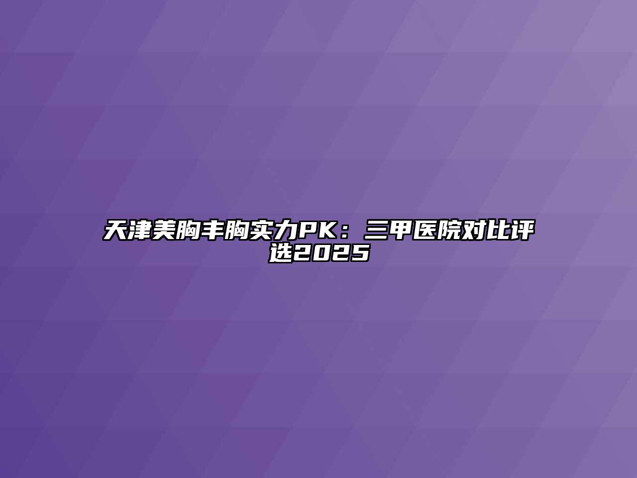 天津美胸丰胸实力PK：三甲医院对比评选2025