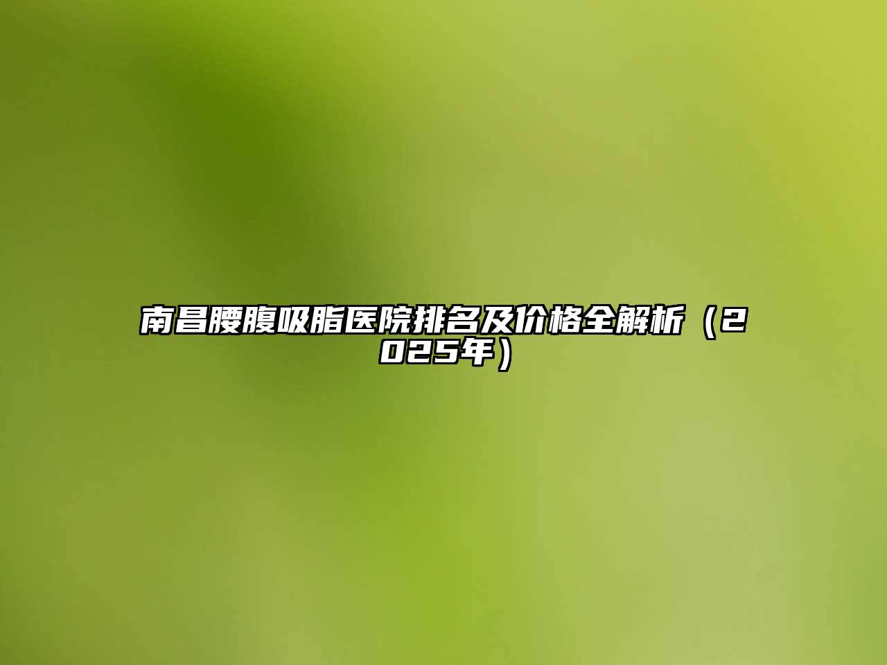 南昌腰腹吸脂医院排名及价格全解析（2025年）