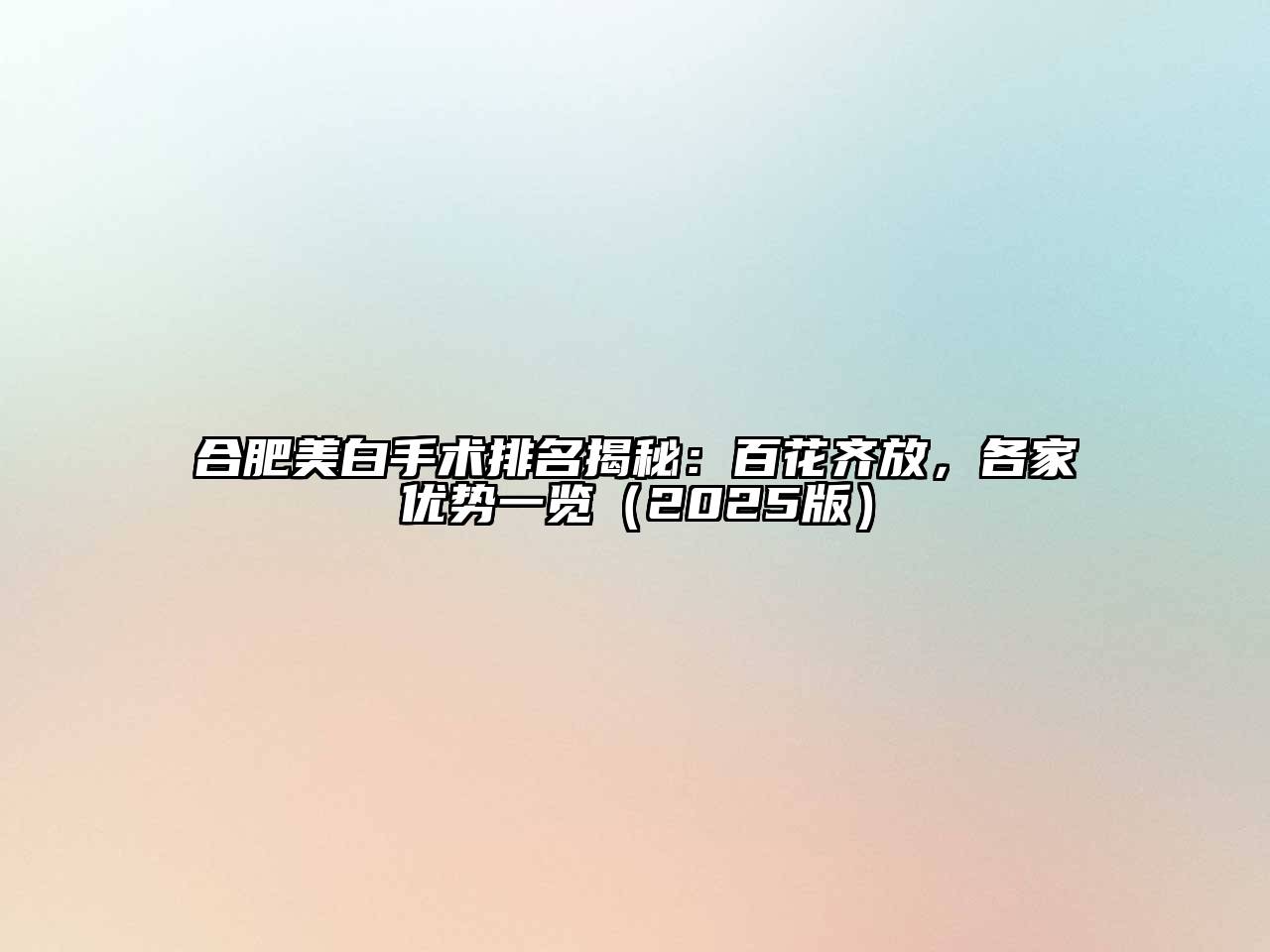 合肥美白手术排名揭秘：百花齐放，各家优势一览（2025版）