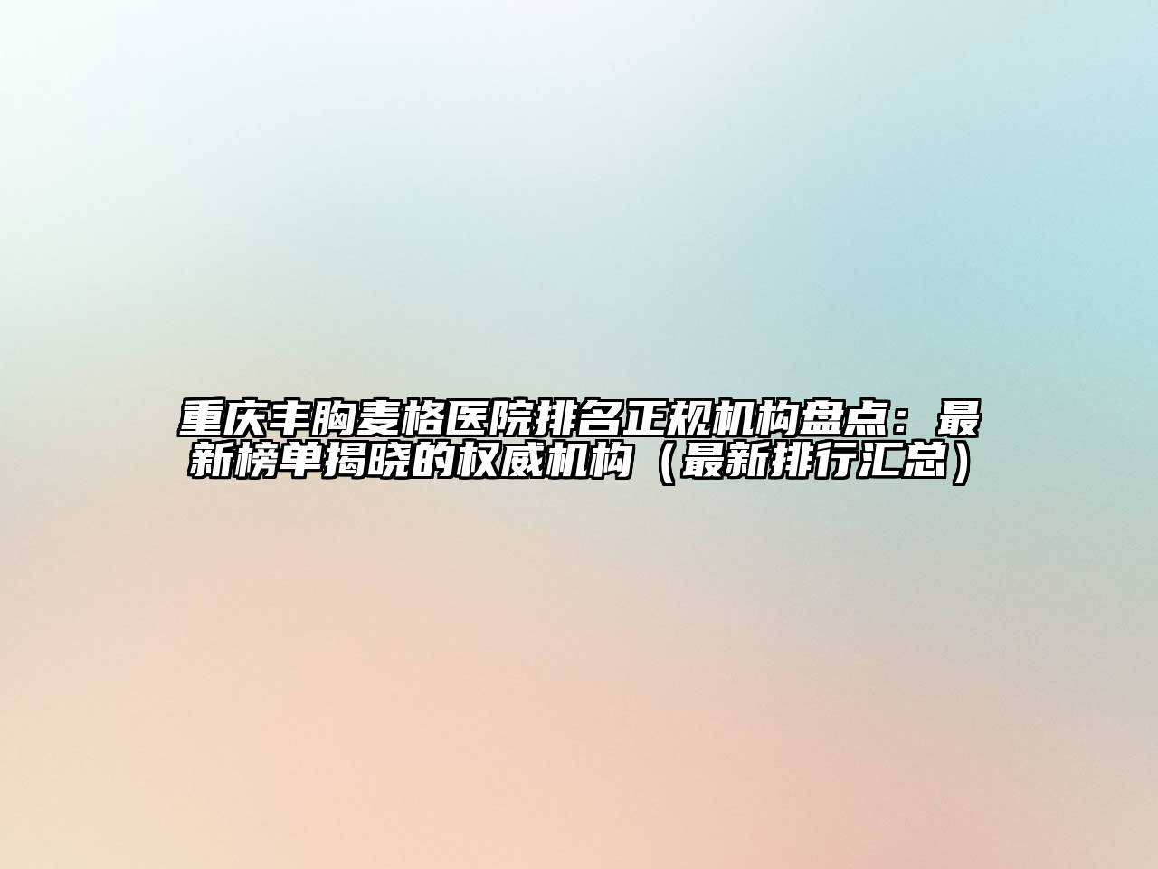 重庆丰胸麦格医院排名正规机构盘点：最新榜单揭晓的权威机构（最新排行汇总）