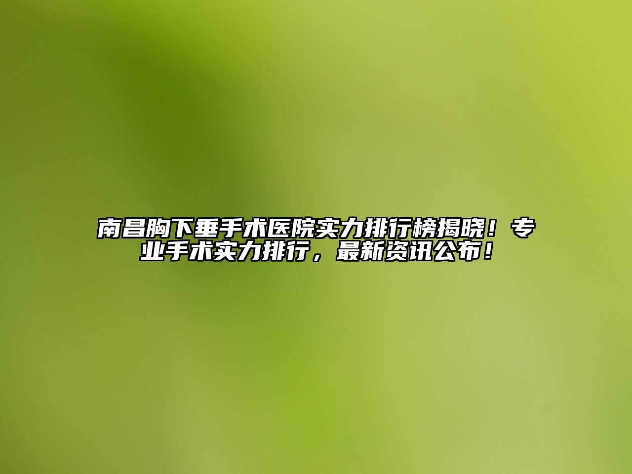南昌胸下垂手术医院实力排行榜揭晓！专业手术实力排行，最新资讯公布！