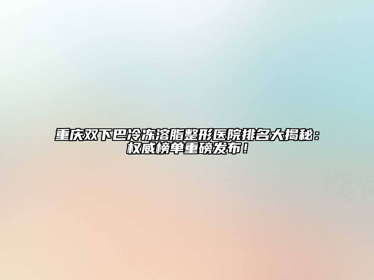 重庆双下巴冷冻溶脂整形医院排名大揭秘：权威榜单重磅发布！