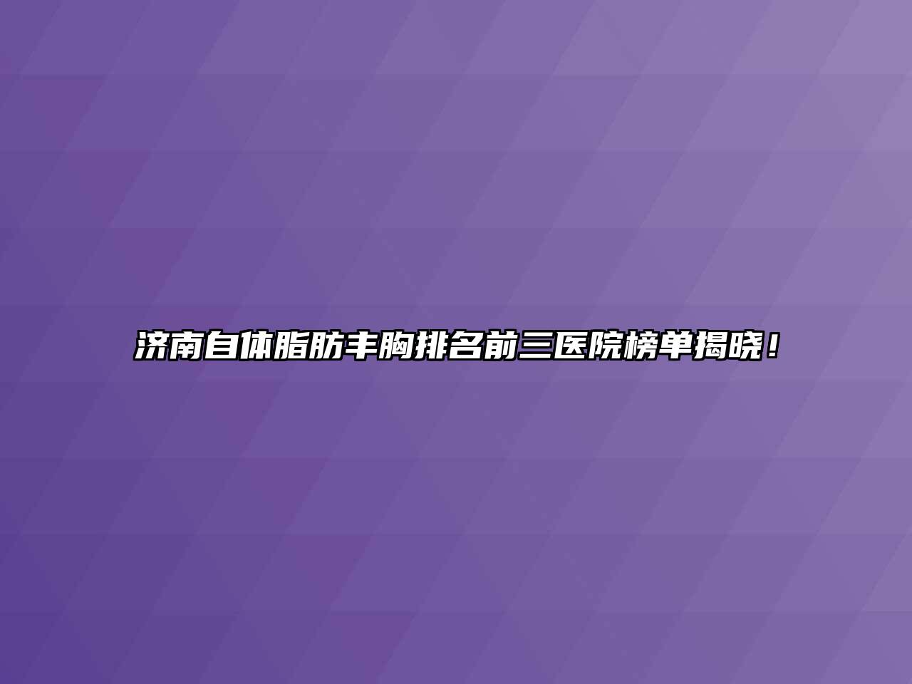 济南自体脂肪丰胸排名前三医院榜单揭晓！