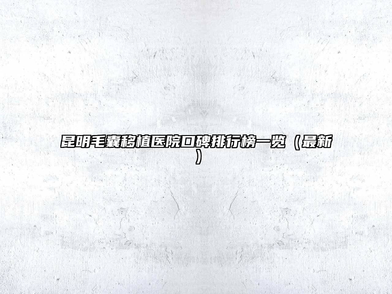 昆明毛囊移植医院口碑排行榜一览（最新）
