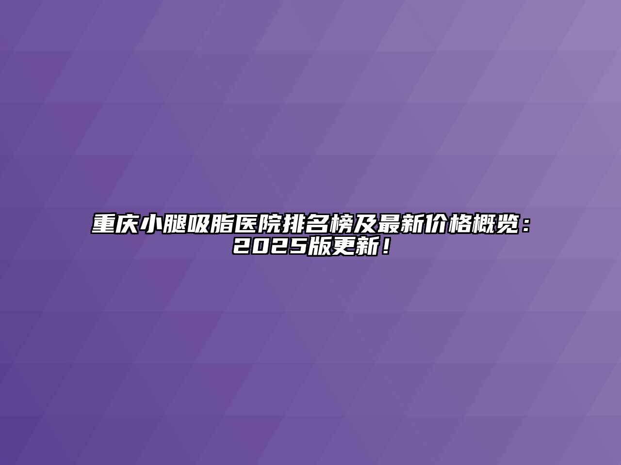 重庆小腿吸脂医院排名榜及最新价格概览：2025版更新！