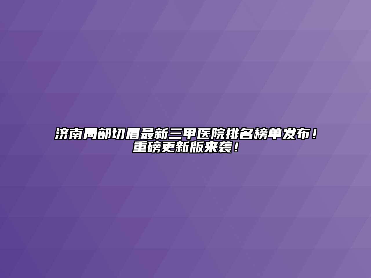 济南局部切眉最新三甲医院排名榜单发布！重磅更新版来袭！