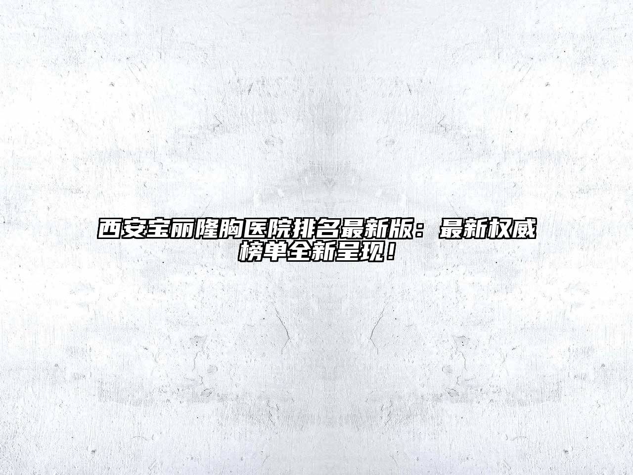 西安宝丽隆胸医院排名最新版：最新权威榜单全新呈现！