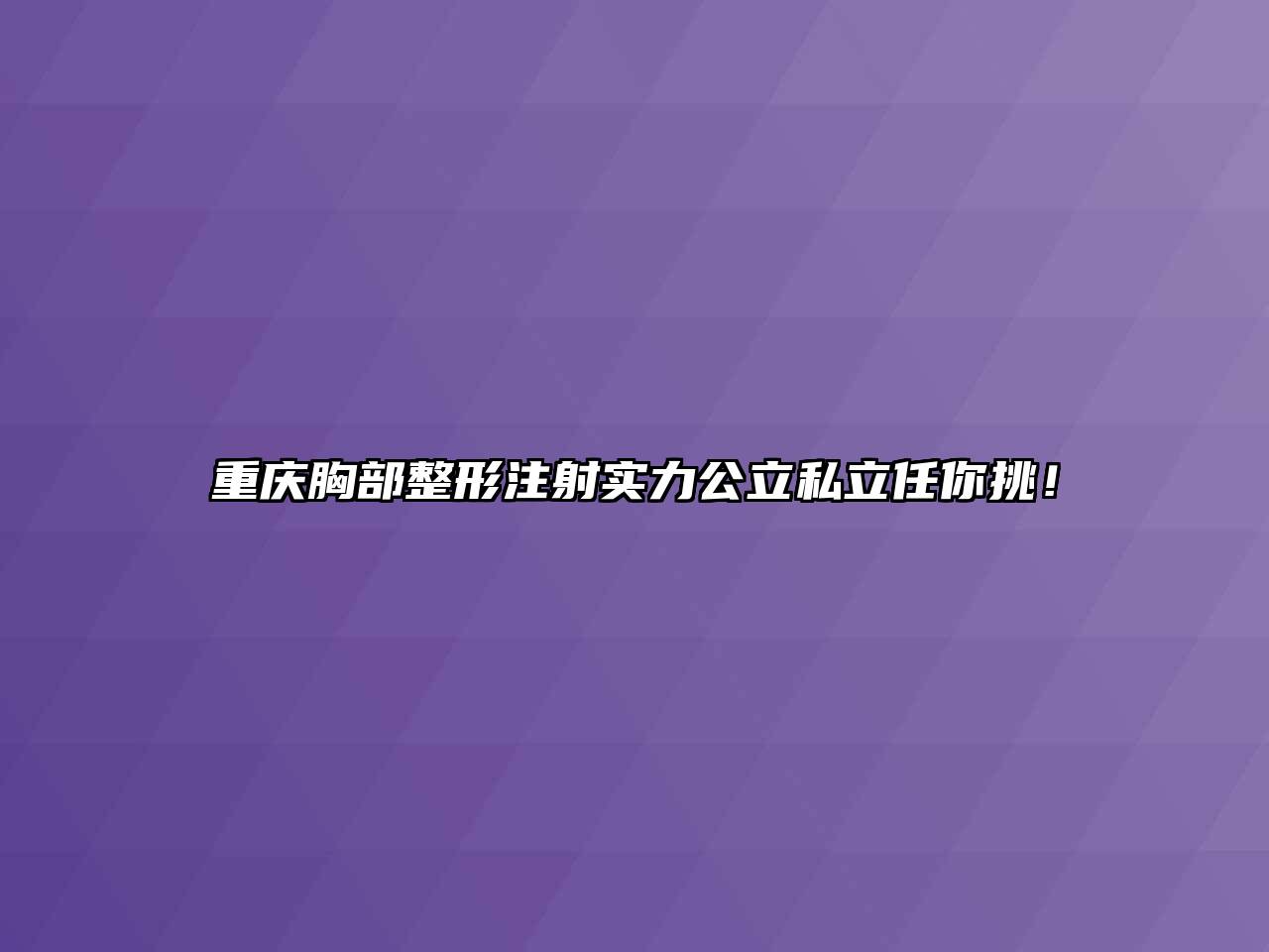 重庆胸部整形注射实力公立私立任你挑！