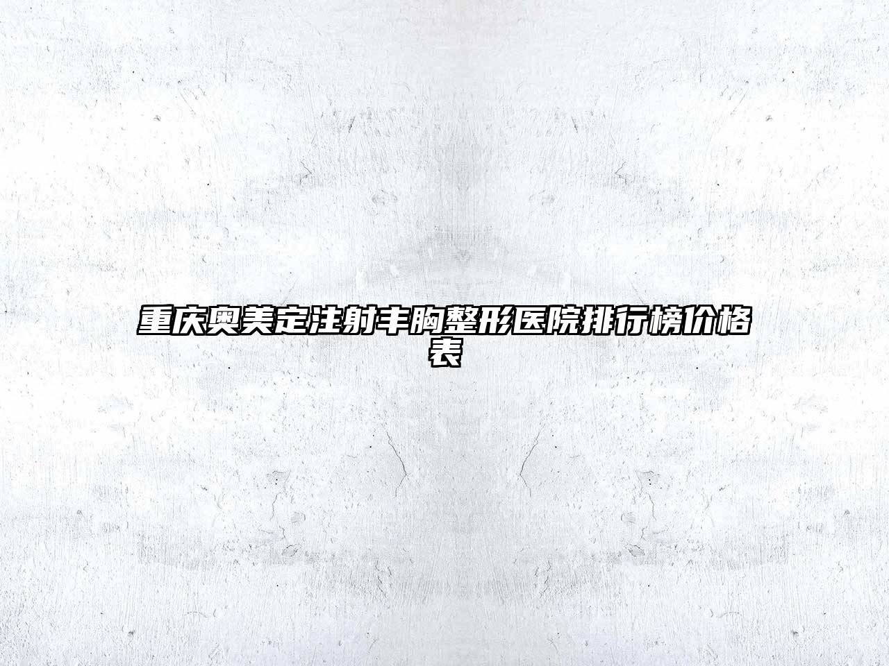 重庆奥美定注射丰胸整形医院排行榜价格表