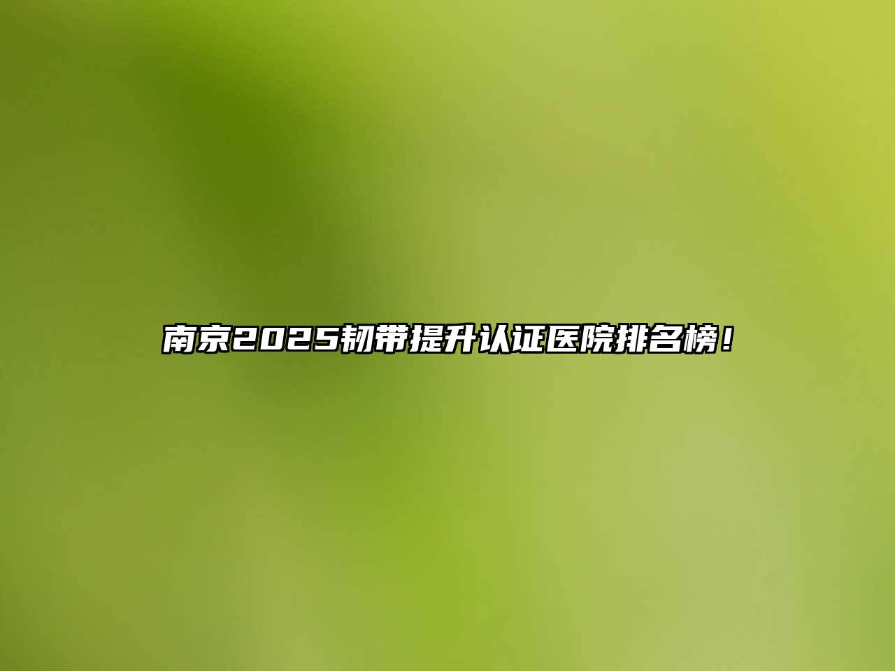 南京2025韧带提升认证医院排名榜！