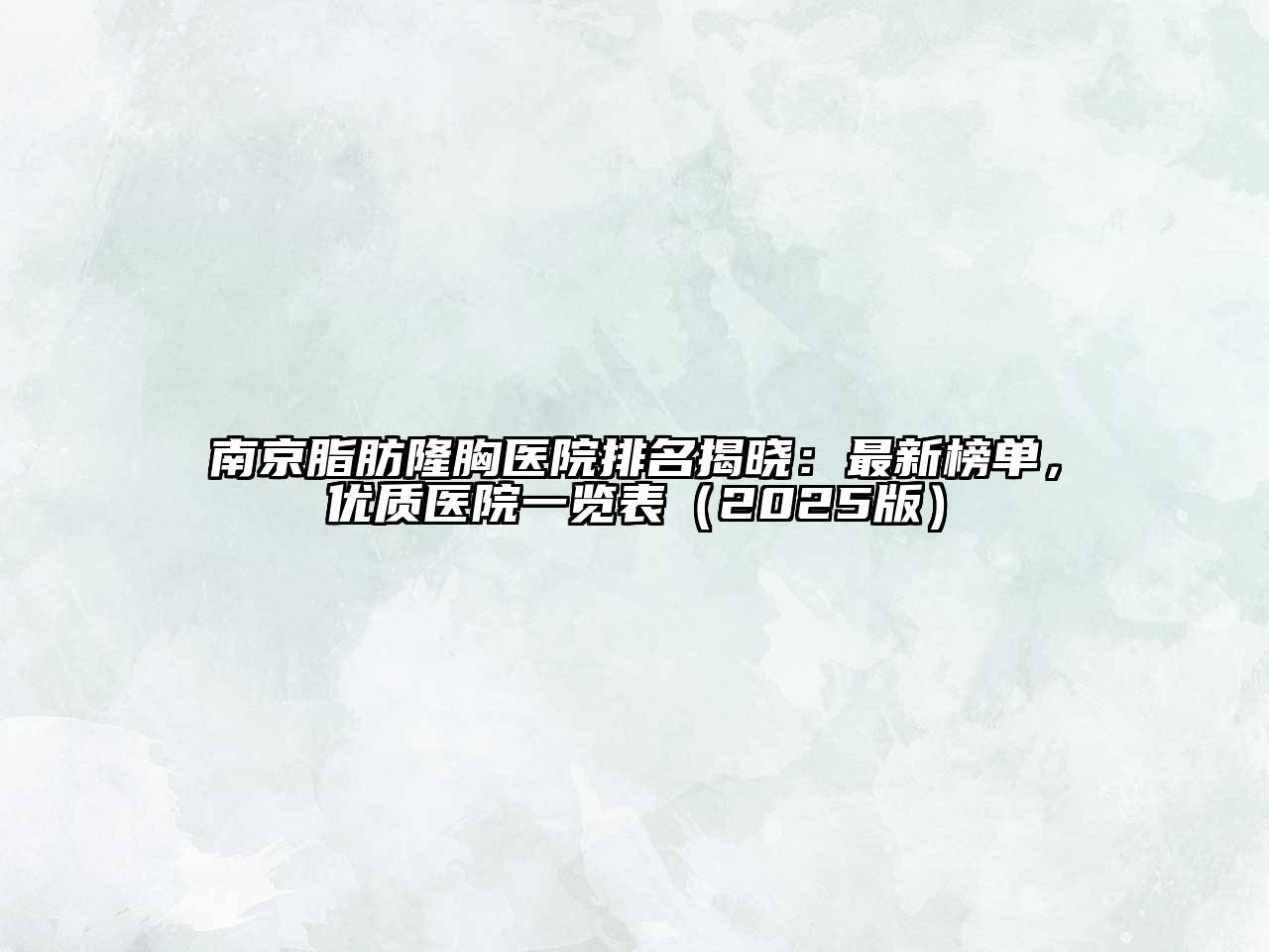 南京脂肪隆胸医院排名揭晓：最新榜单，优质医院一览表（2025版）