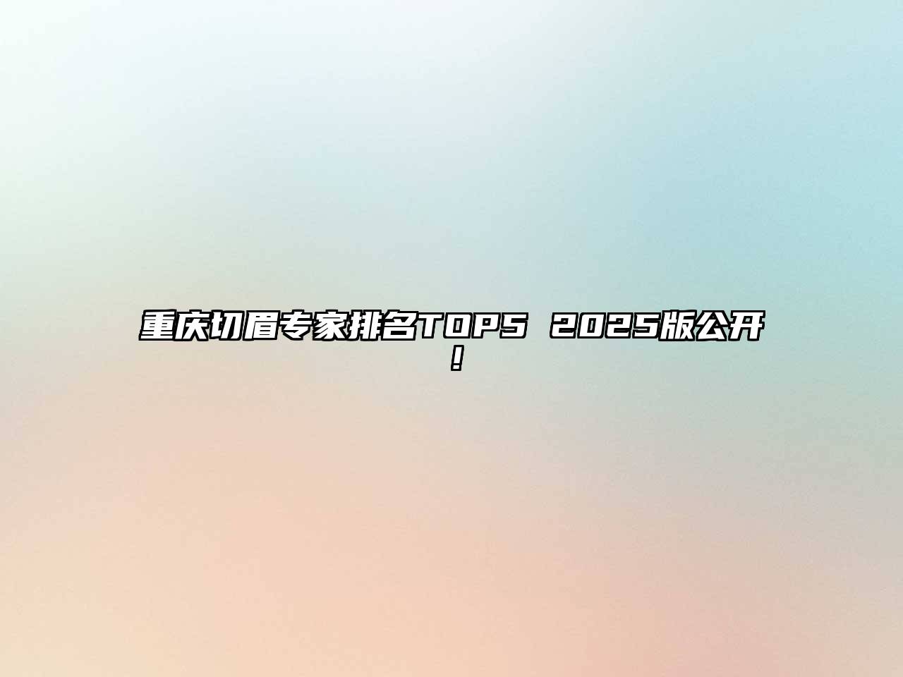 重庆切眉专家排名TOP5 2025版公开！