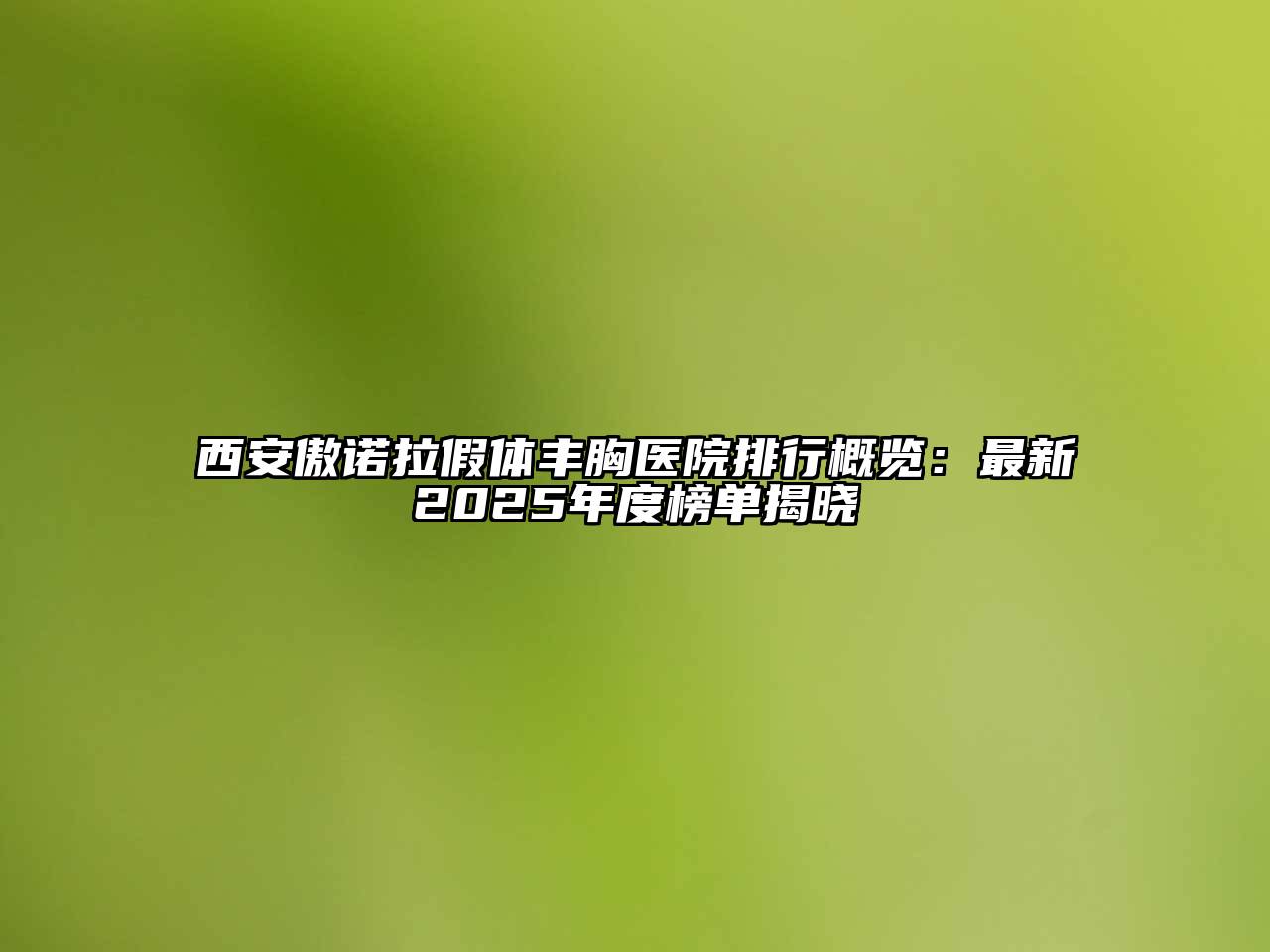 西安傲诺拉假体丰胸医院排行概览：最新2025年度榜单揭晓