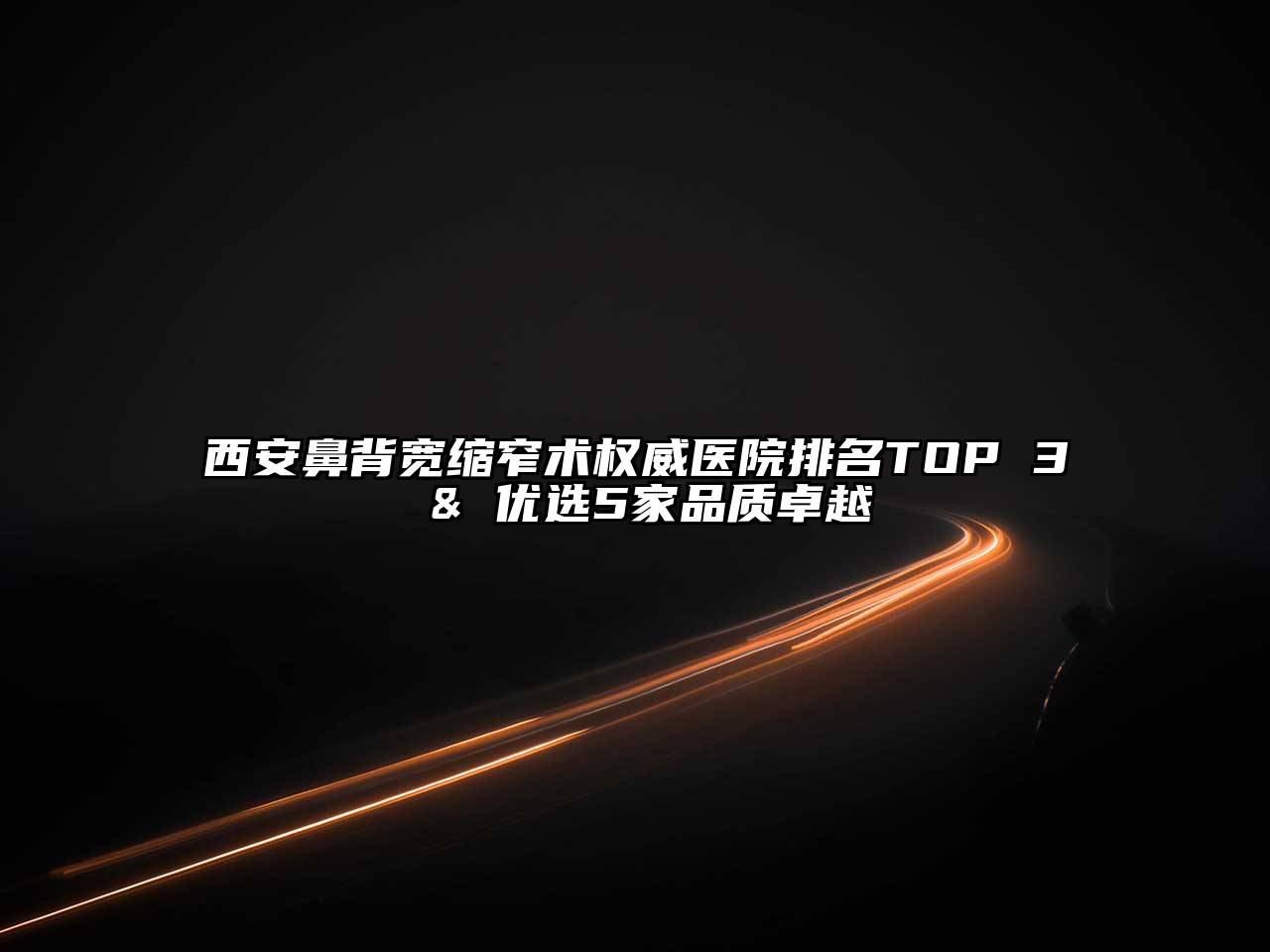 西安鼻背宽缩窄术权威医院排名TOP 3 & 优选5家品质卓越