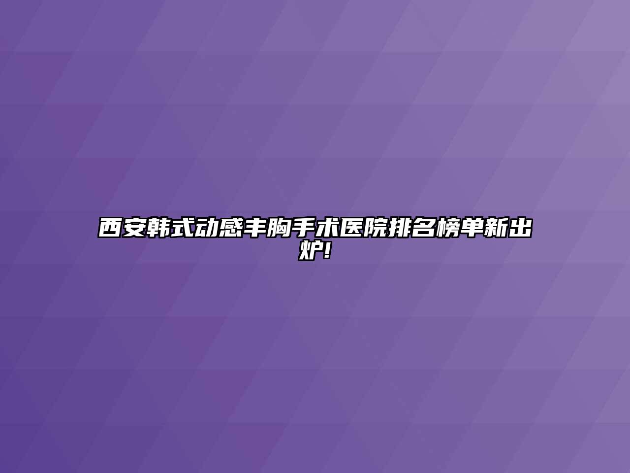 西安韩式动感丰胸手术医院排名榜单新出炉!