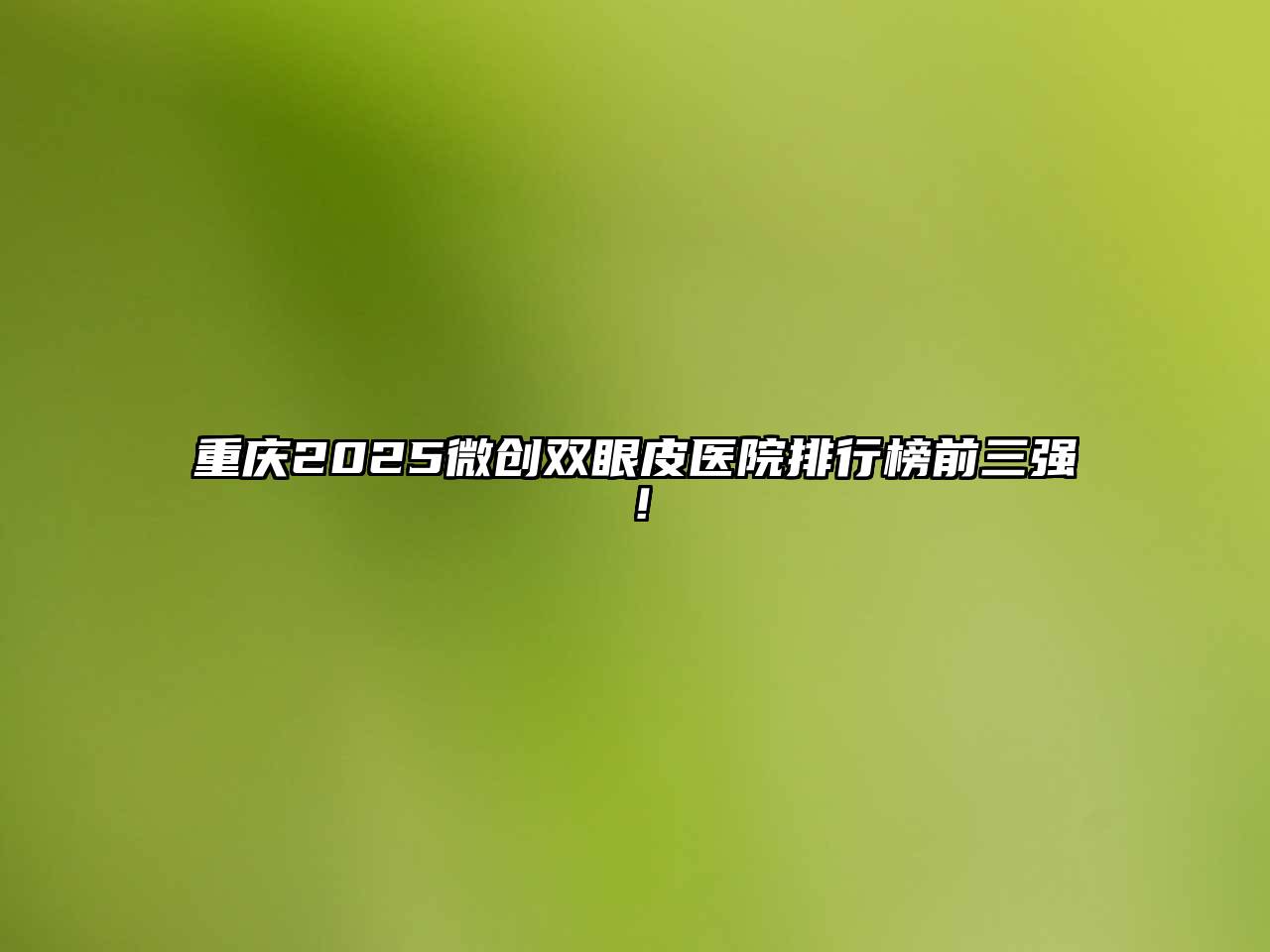 重庆2025微创双眼皮医院排行榜前三强！