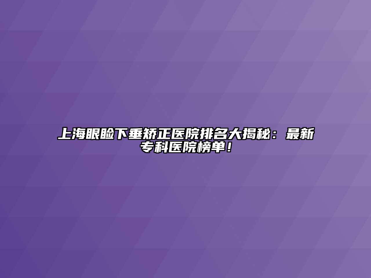 上海眼睑下垂矫正医院排名大揭秘：最新专科医院榜单！