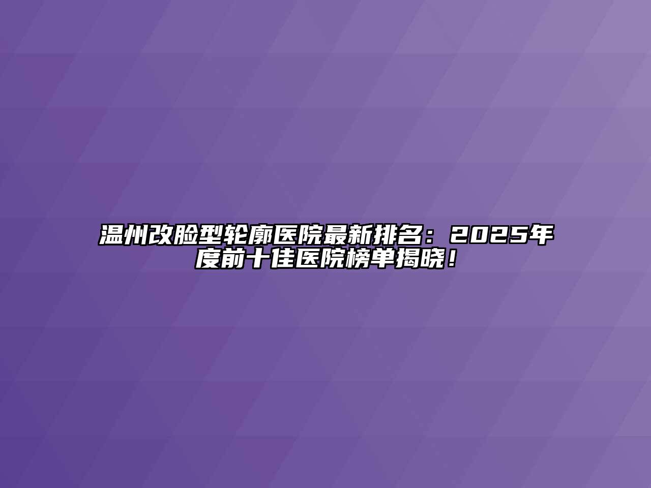 温州改脸型轮廓医院最新排名：2025年度前十佳医院榜单揭晓！