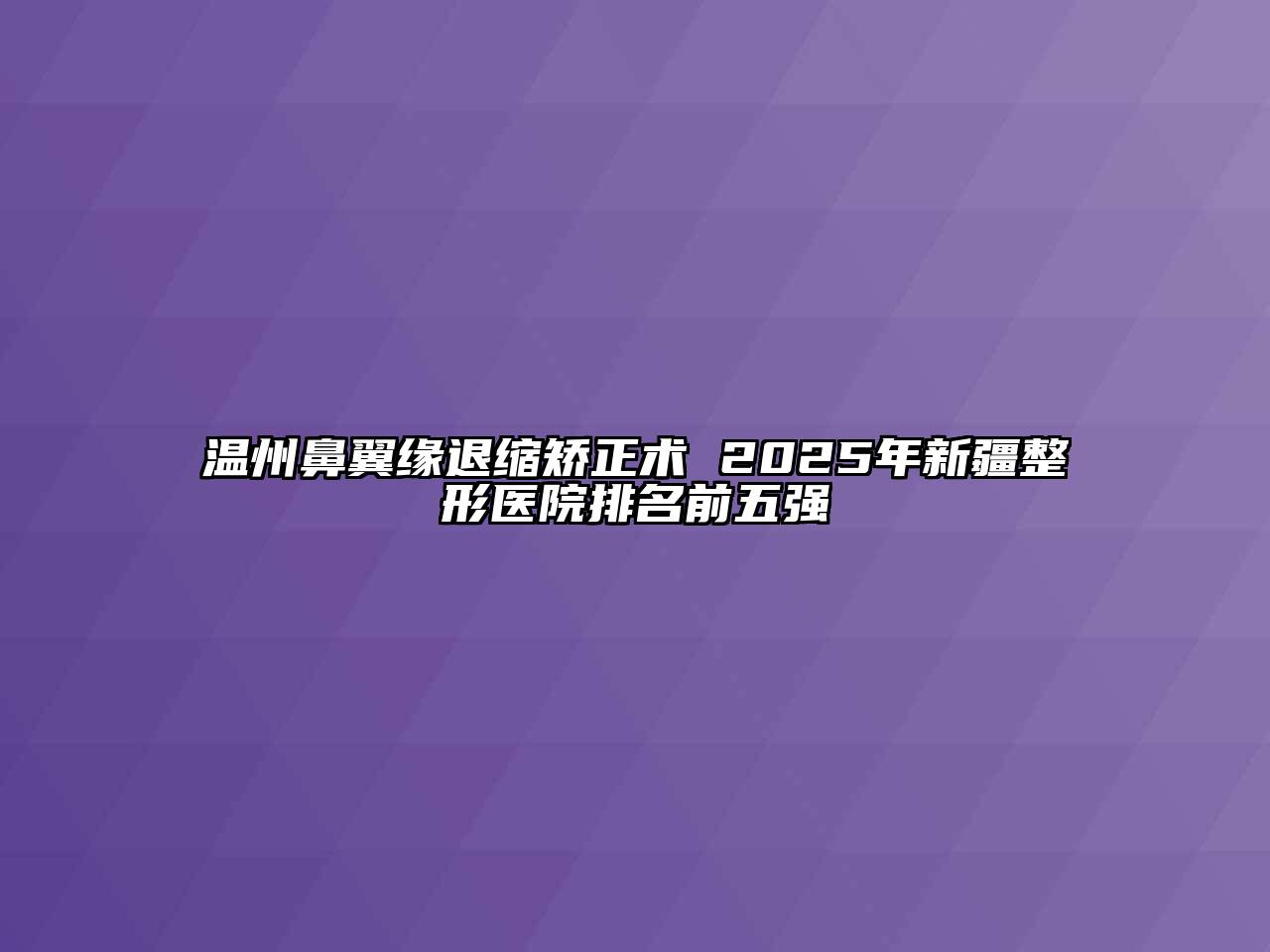 温州鼻翼缘退缩矫正术 2025年新疆整形医院排名前五强