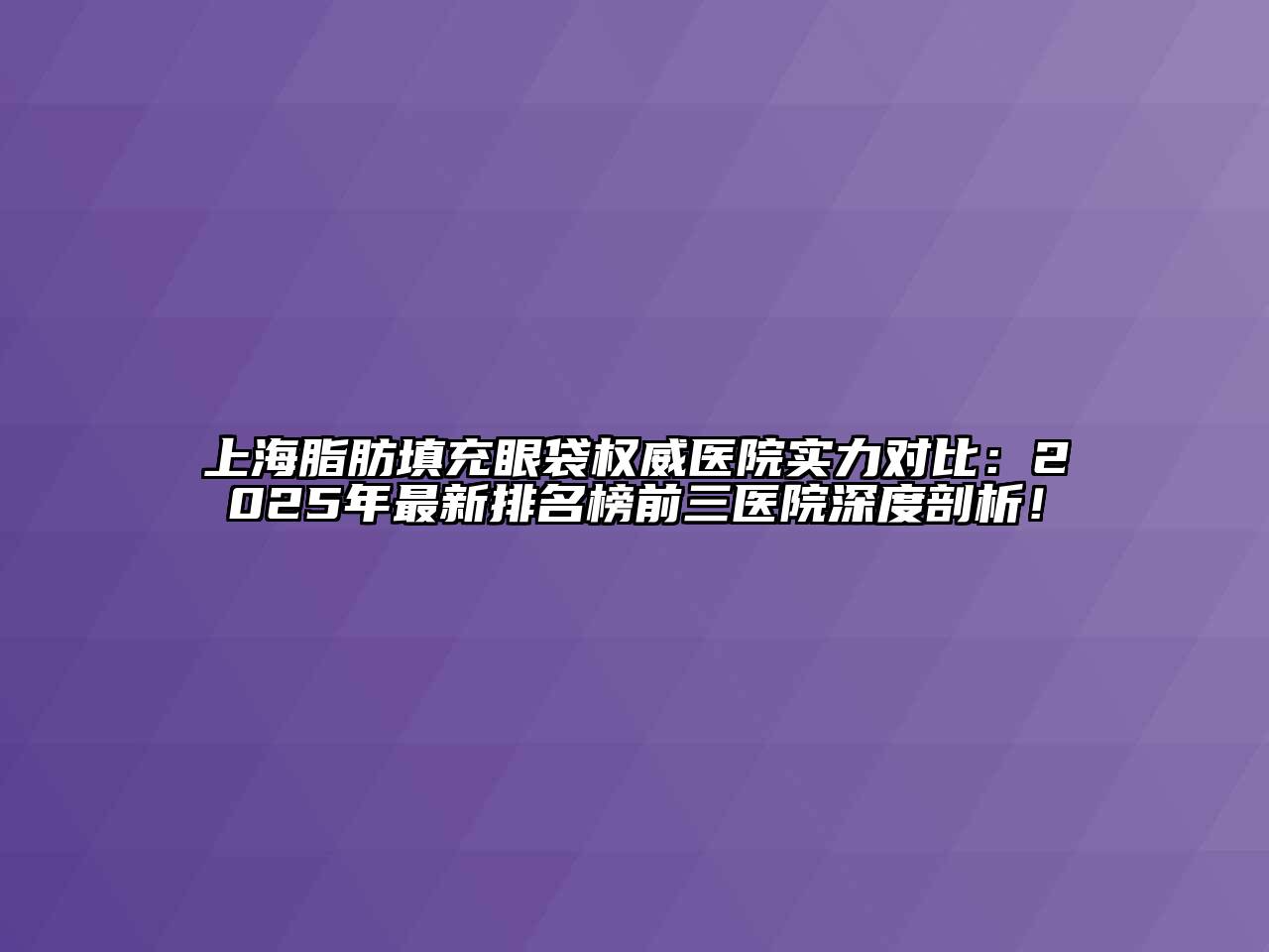 上海脂肪填充眼袋权威医院实力对比：2025年最新排名榜前三医院深度剖析！
