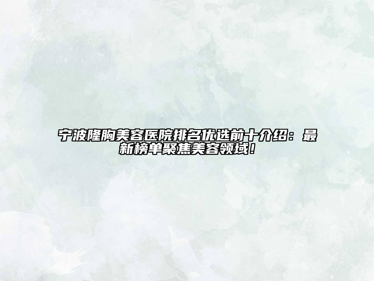 宁波隆胸美容医院排名优选前十介绍：最新榜单聚焦美容领域！