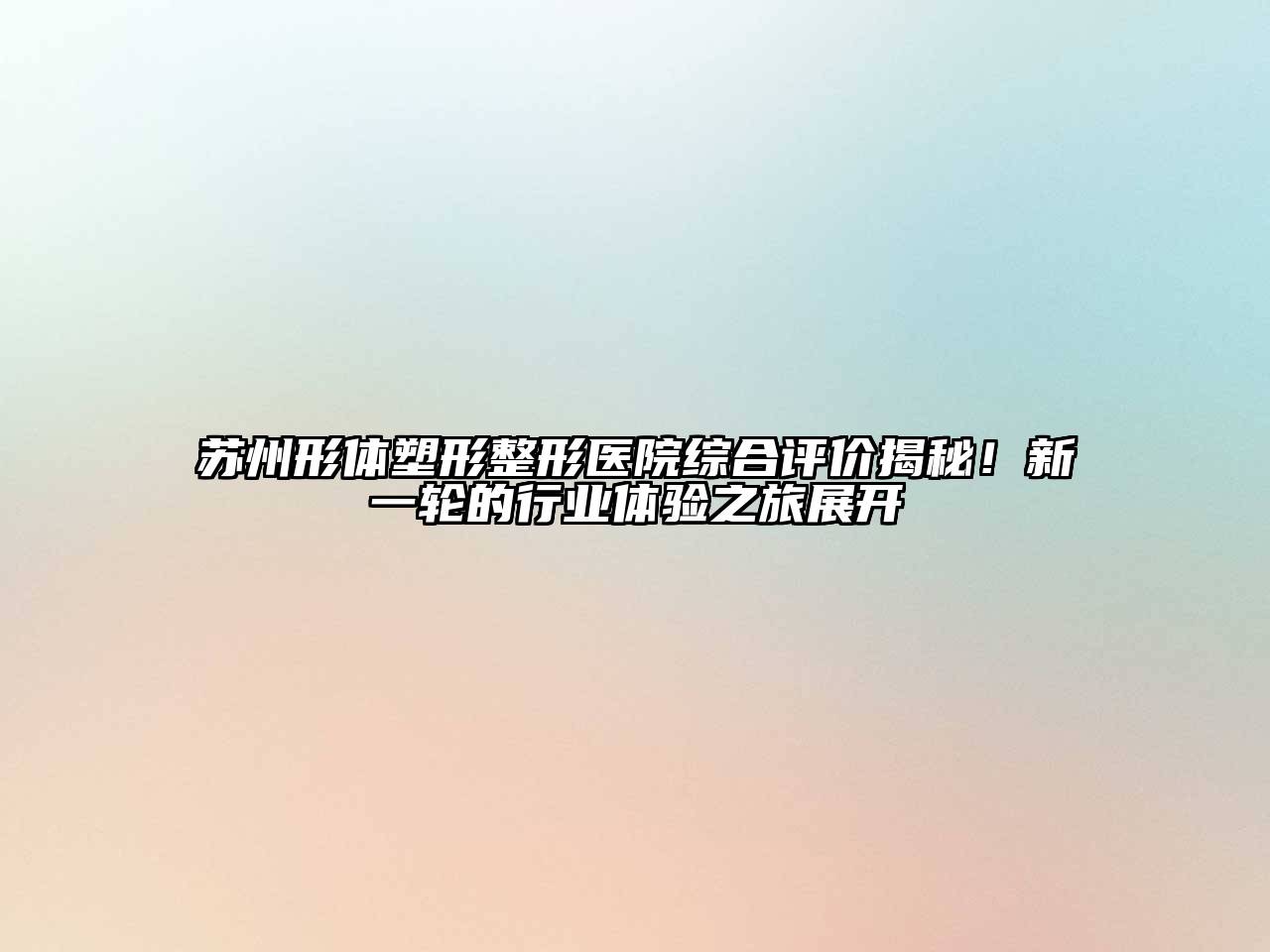 苏州形体塑形整形医院综合评价揭秘！新一轮的行业体验之旅展开