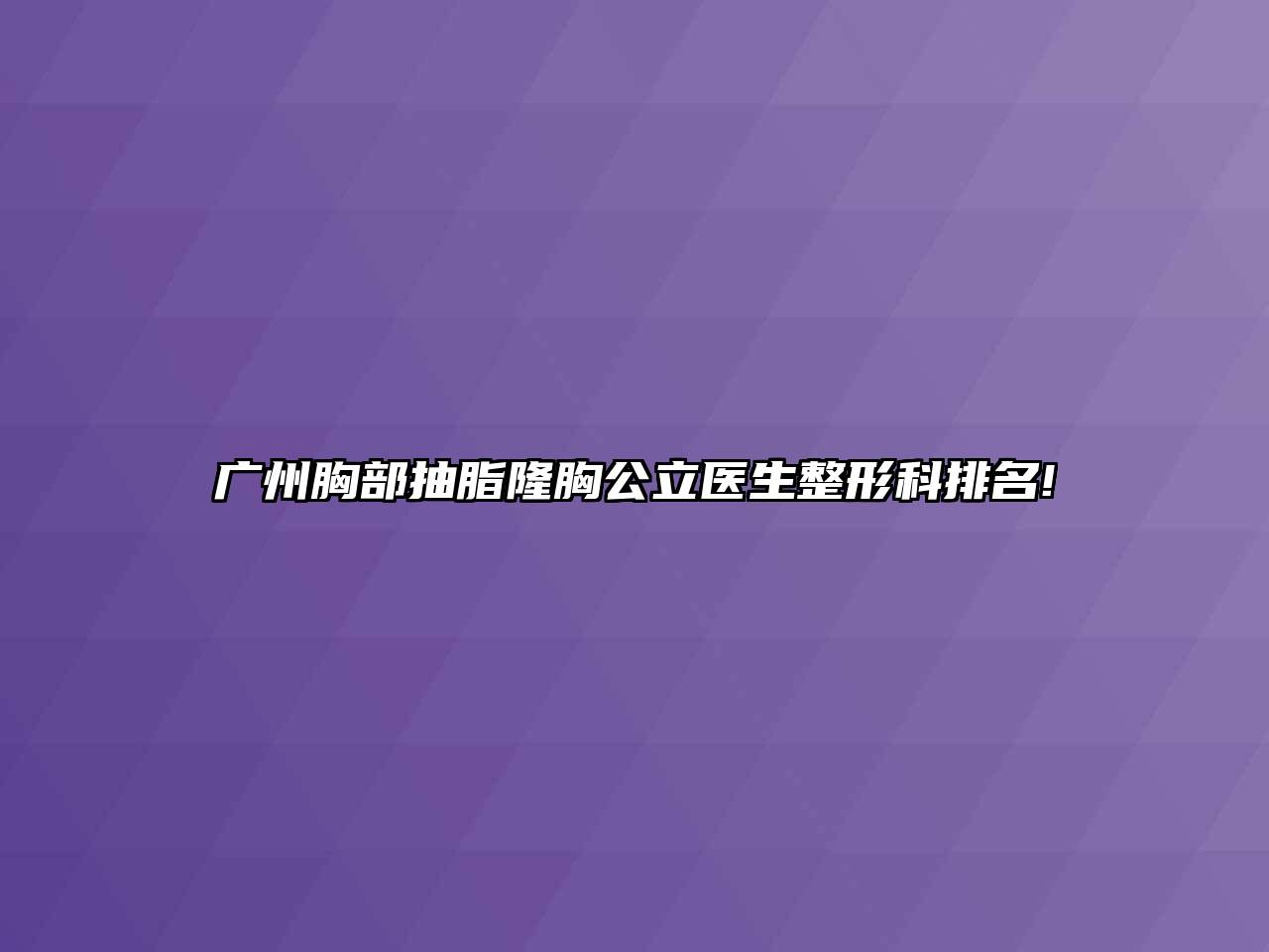 广州胸部抽脂隆胸公立医生整形科排名!