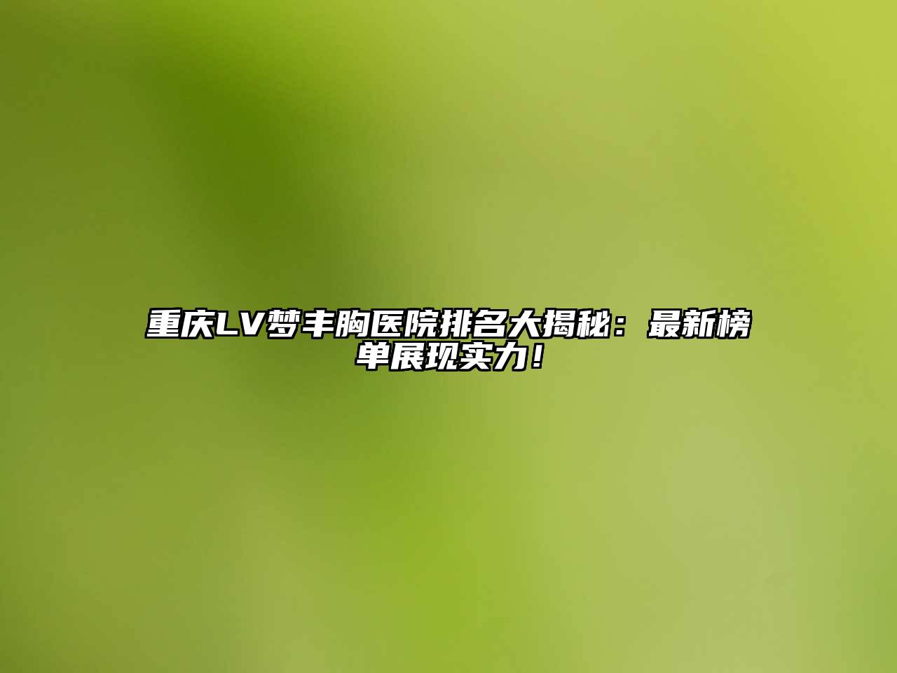 重庆LV梦丰胸医院排名大揭秘：最新榜单展现实力！