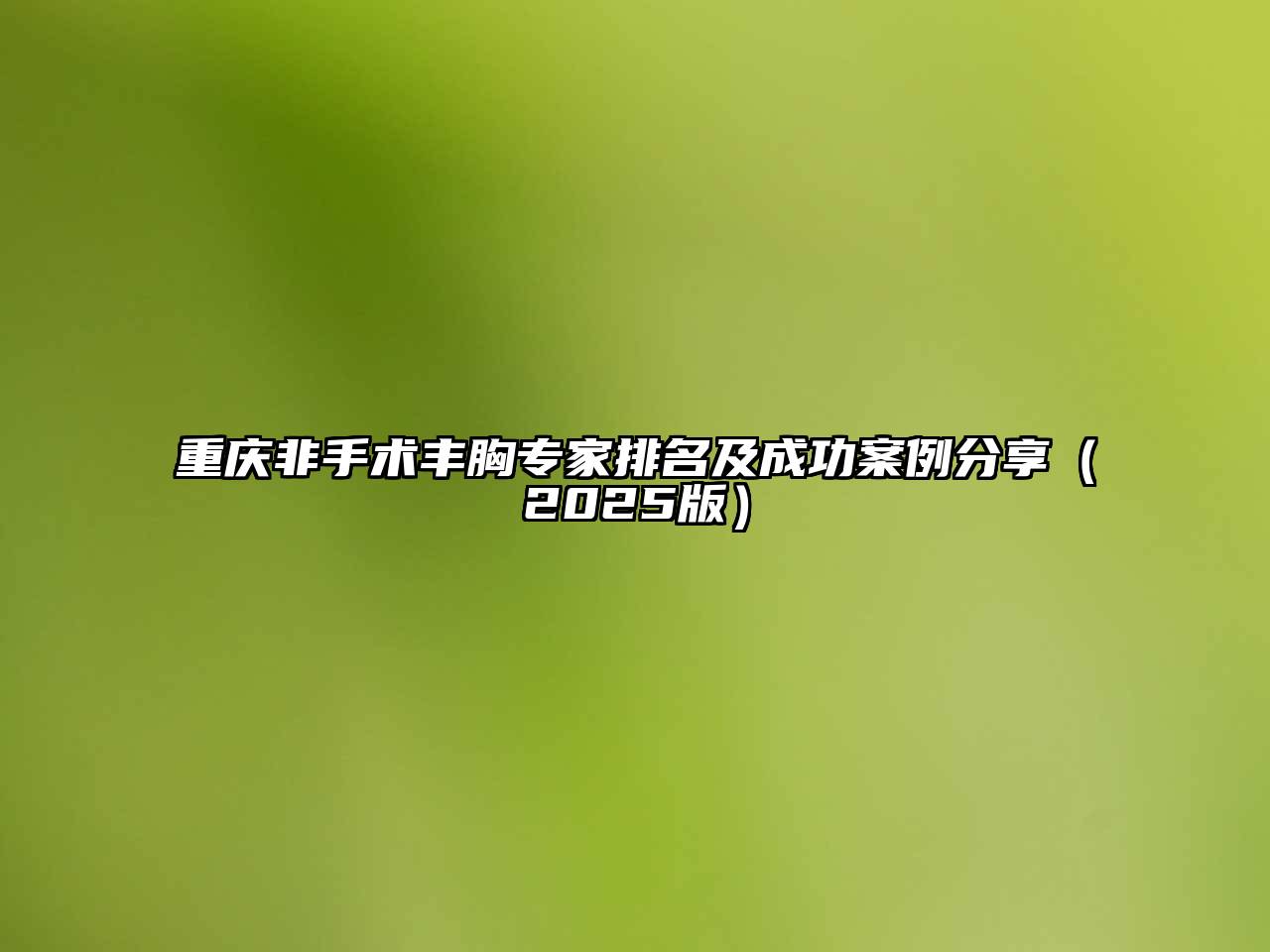 重庆非手术丰胸专家排名及成功案例分享（2025版）