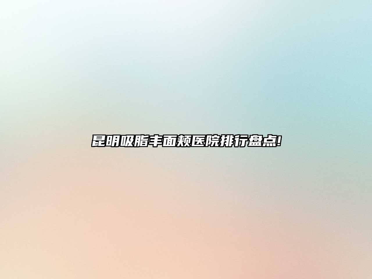 昆明吸脂丰面颊医院排行盘点!