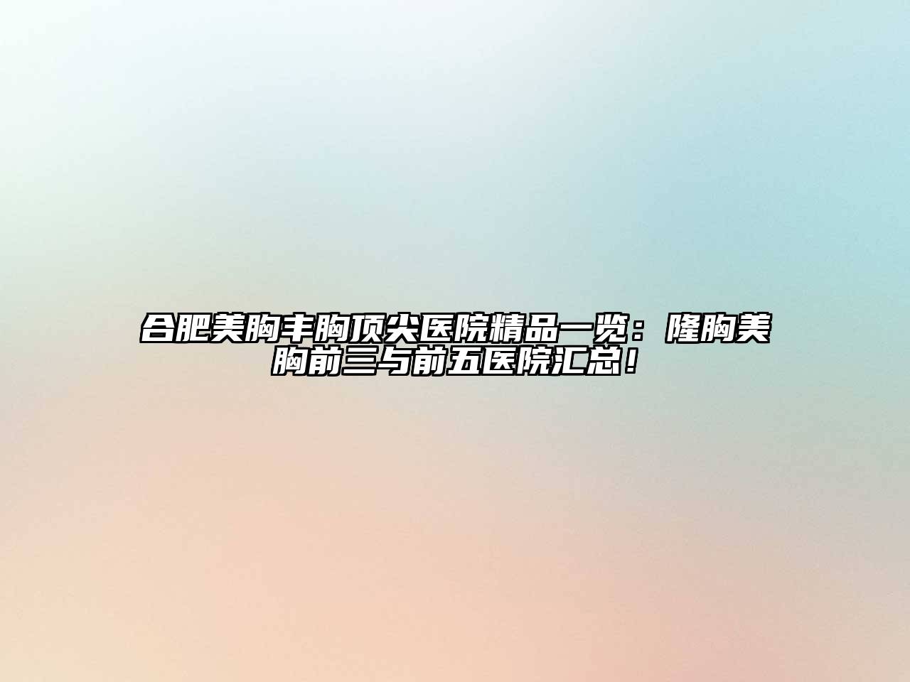 合肥美胸丰胸顶尖医院精品一览：隆胸美胸前三与前五医院汇总！