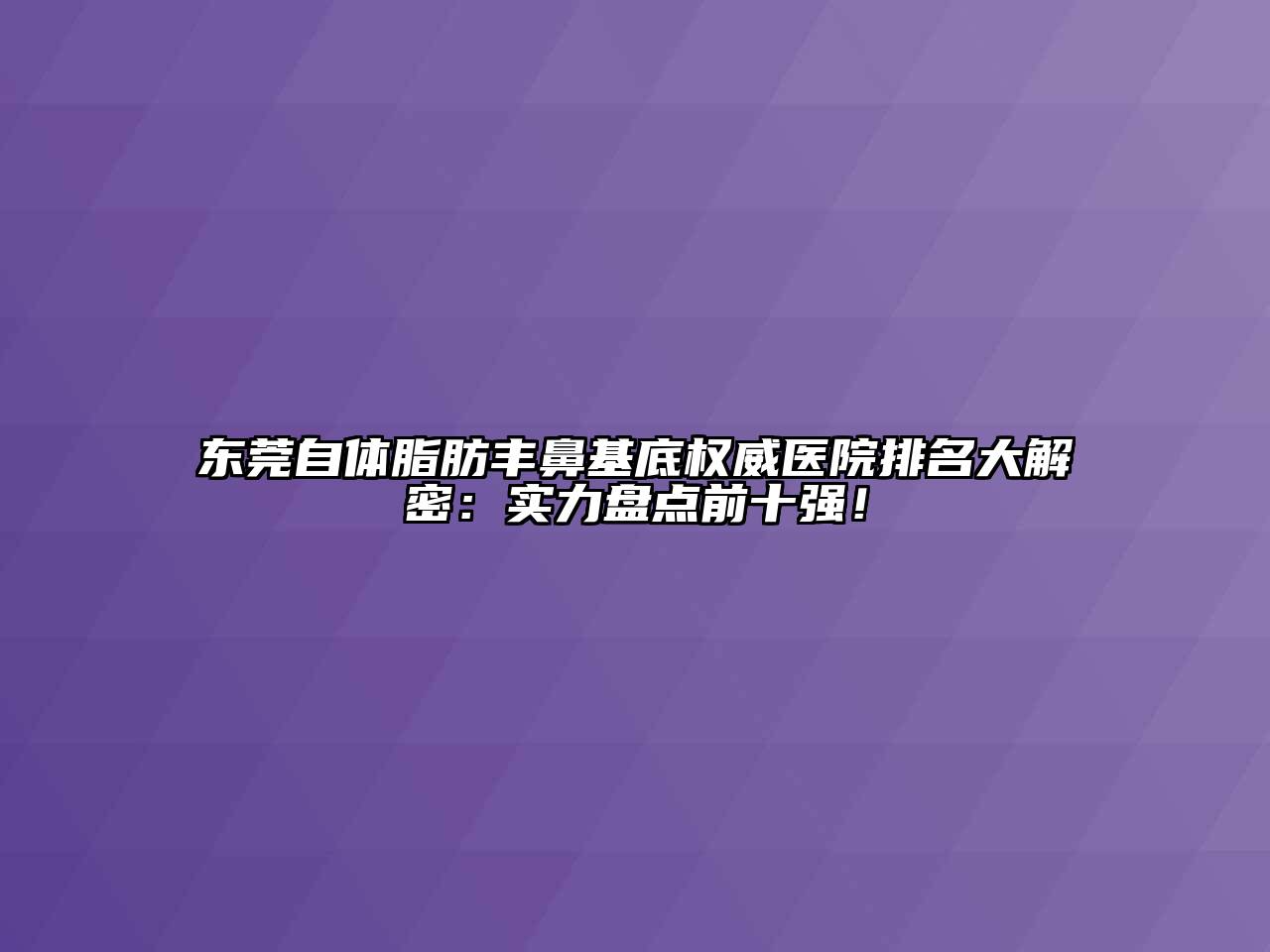 东莞自体脂肪丰鼻基底权威医院排名大解密：实力盘点前十强！