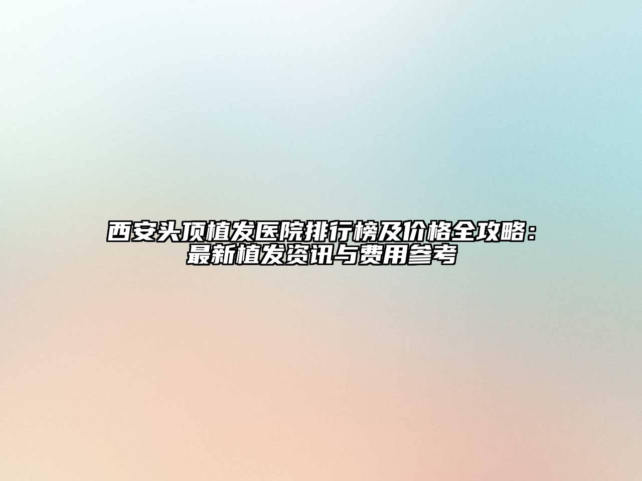 西安头顶植发医院排行榜及价格全攻略：最新植发资讯与费用参考