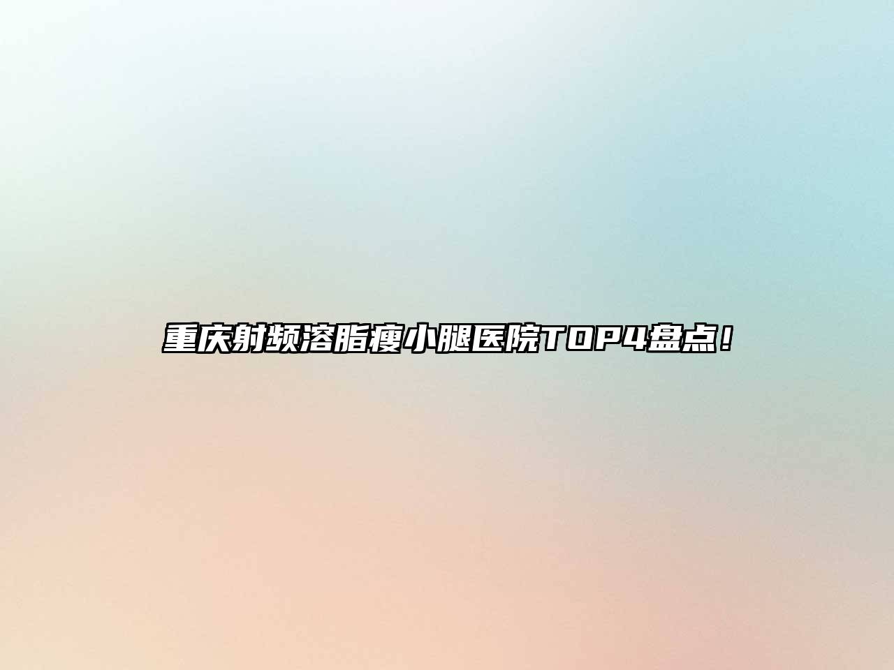 重庆射频溶脂瘦小腿医院TOP4盘点！