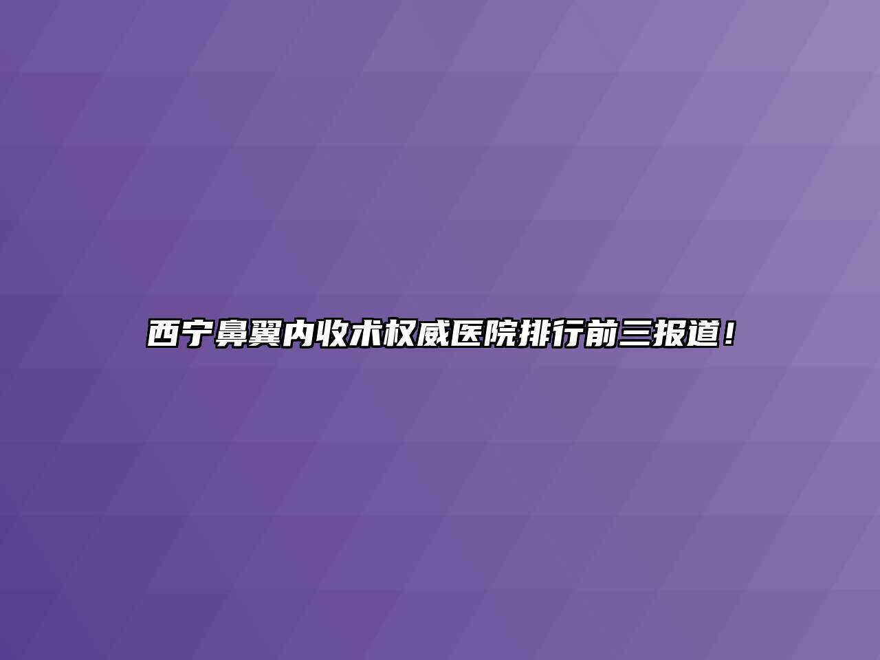 西宁鼻翼内收术权威医院排行前三报道！