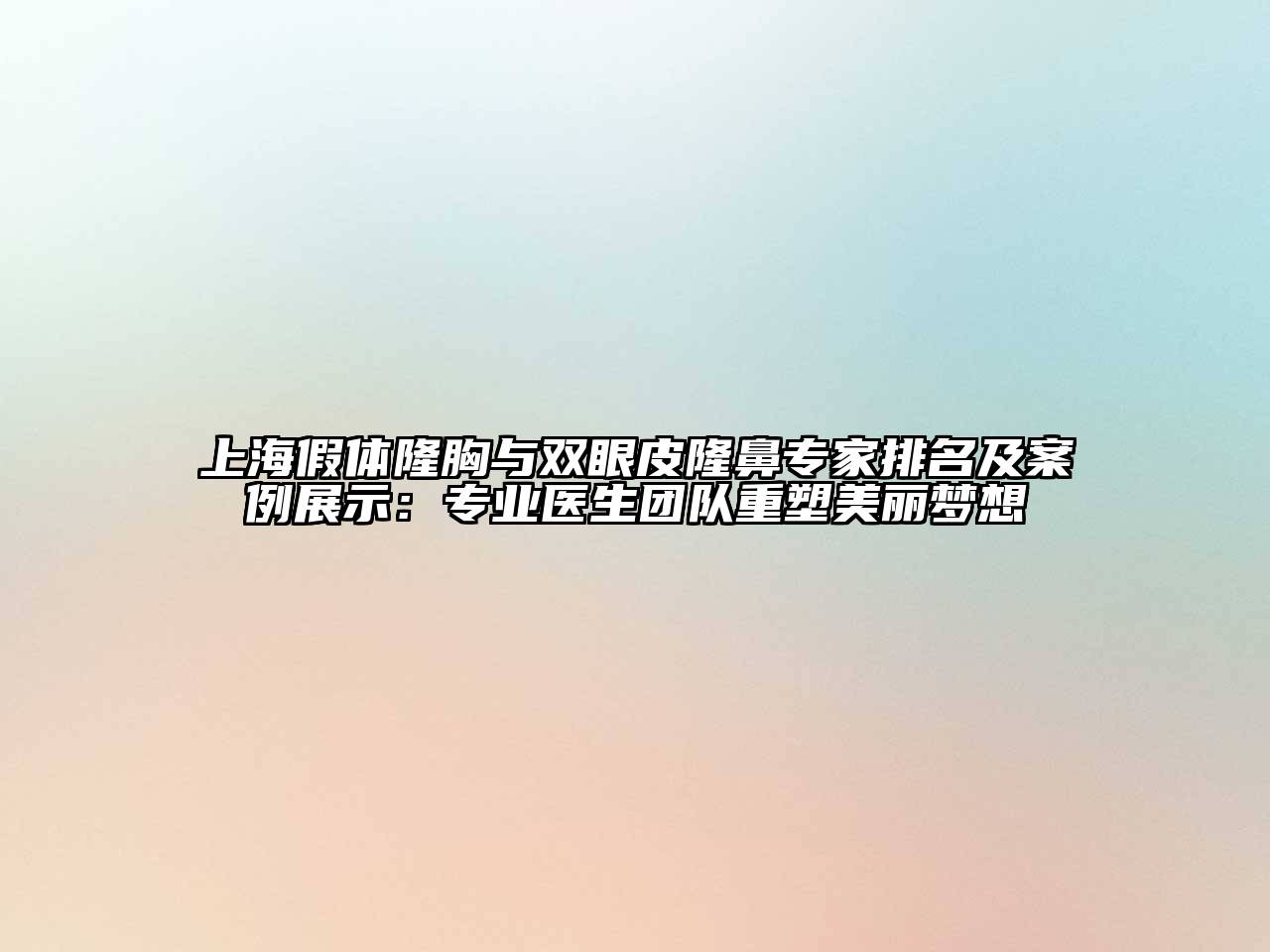 上海假体隆胸与双眼皮隆鼻专家排名及案例展示：专业医生团队重塑美丽梦想