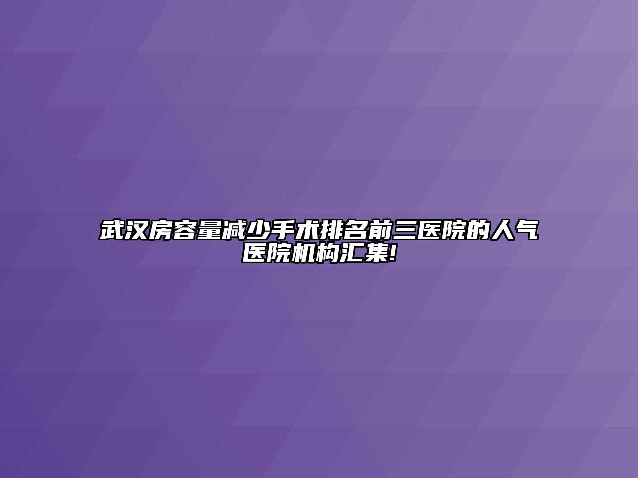 武汉房容量减少手术排名前三医院的人气医院机构汇集!