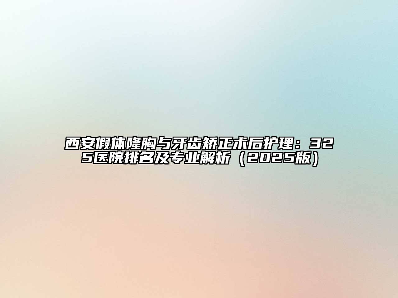 西安假体隆胸与牙齿矫正术后护理：325医院排名及专业解析（2025版）