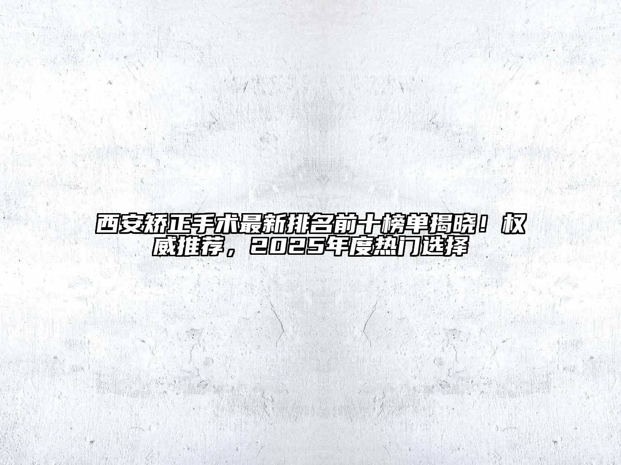 西安矫正手术最新排名前十榜单揭晓！权威推荐，2025年度热门选择