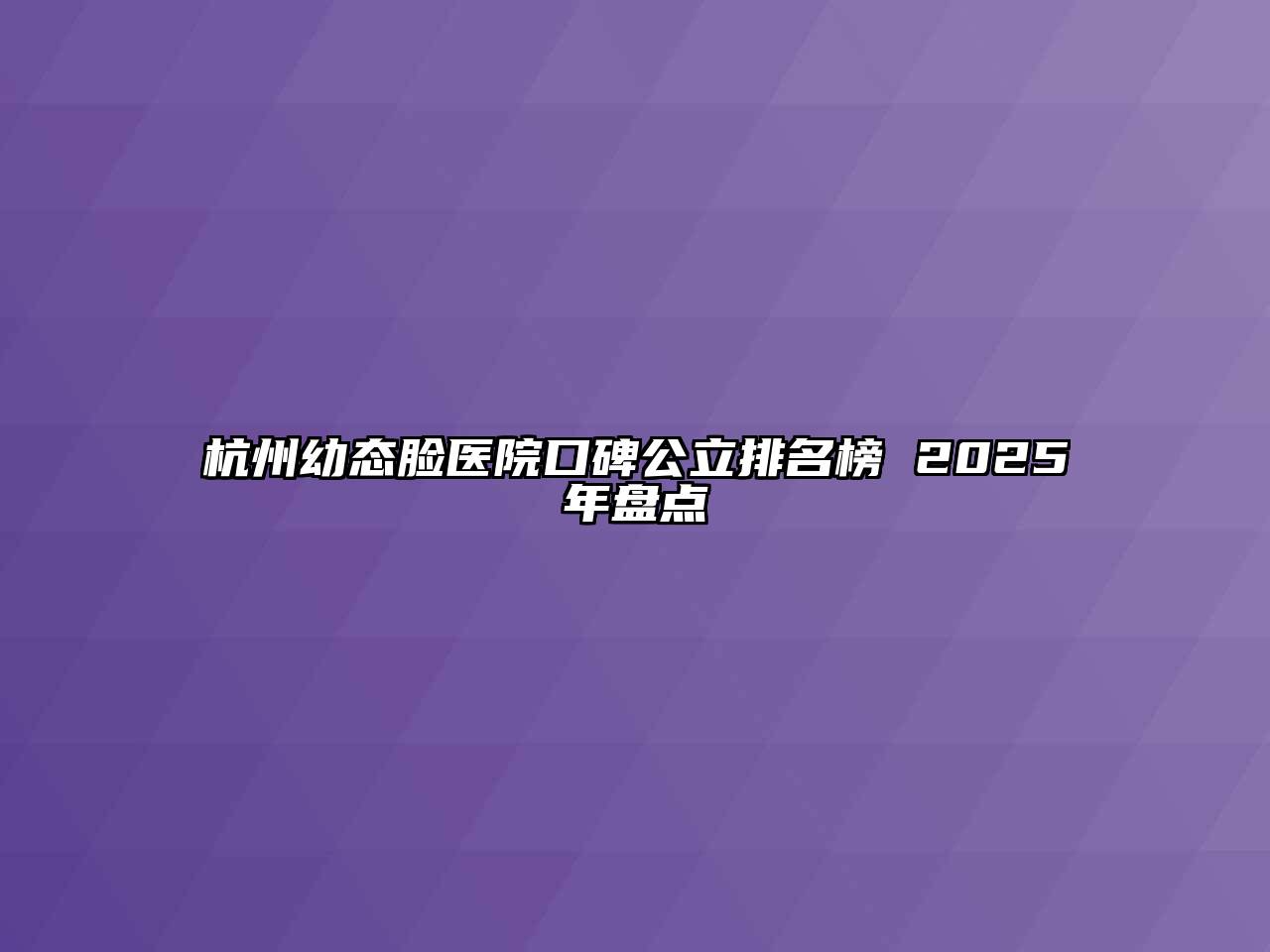 杭州幼态脸医院口碑公立排名榜 2025年盘点