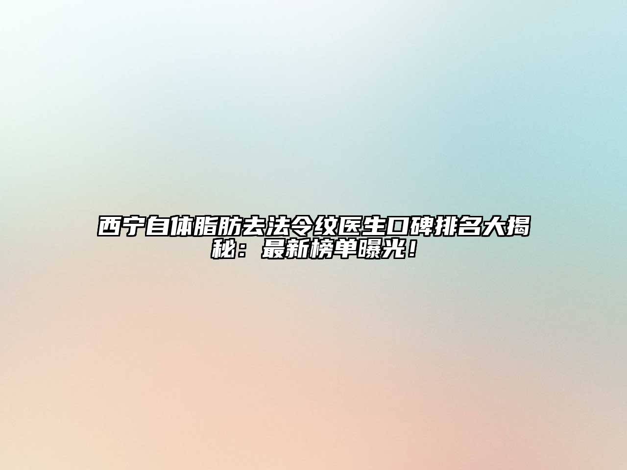 西宁自体脂肪去法令纹医生口碑排名大揭秘：最新榜单曝光！