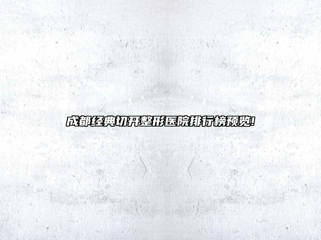 成都经典切开整形医院排行榜预览!