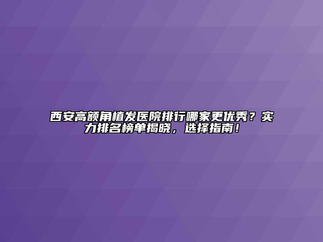 西安高额角植发医院排行哪家更优秀？实力排名榜单揭晓，选择指南！