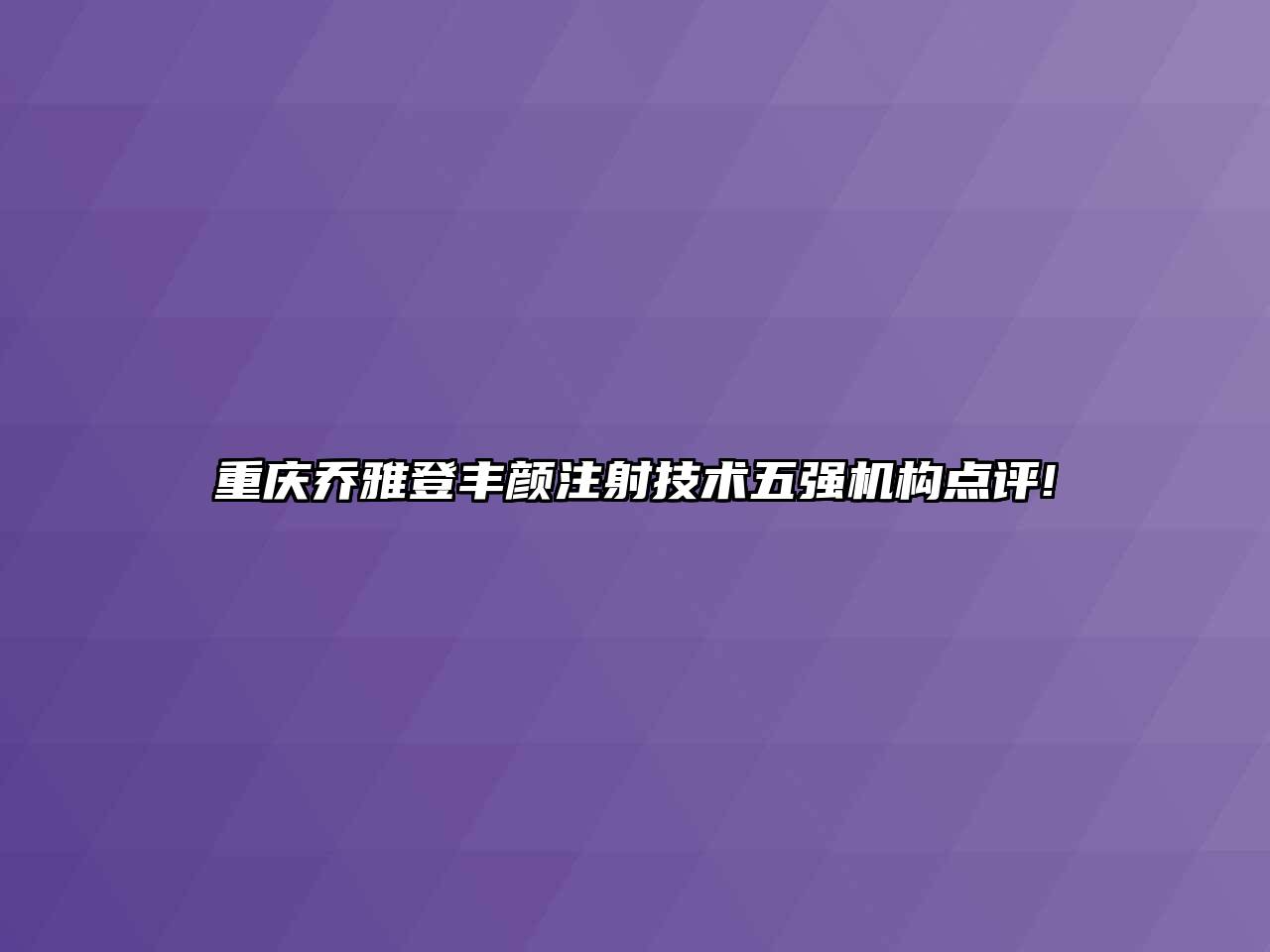 重庆乔雅登丰颜注射技术五强机构点评!