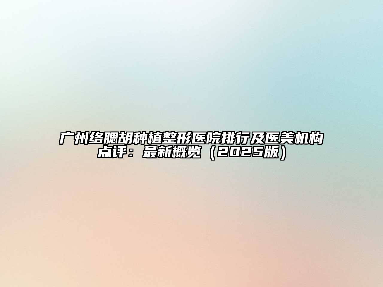 广州络腮胡种植整形医院排行及医美机构点评：最新概览（2025版）