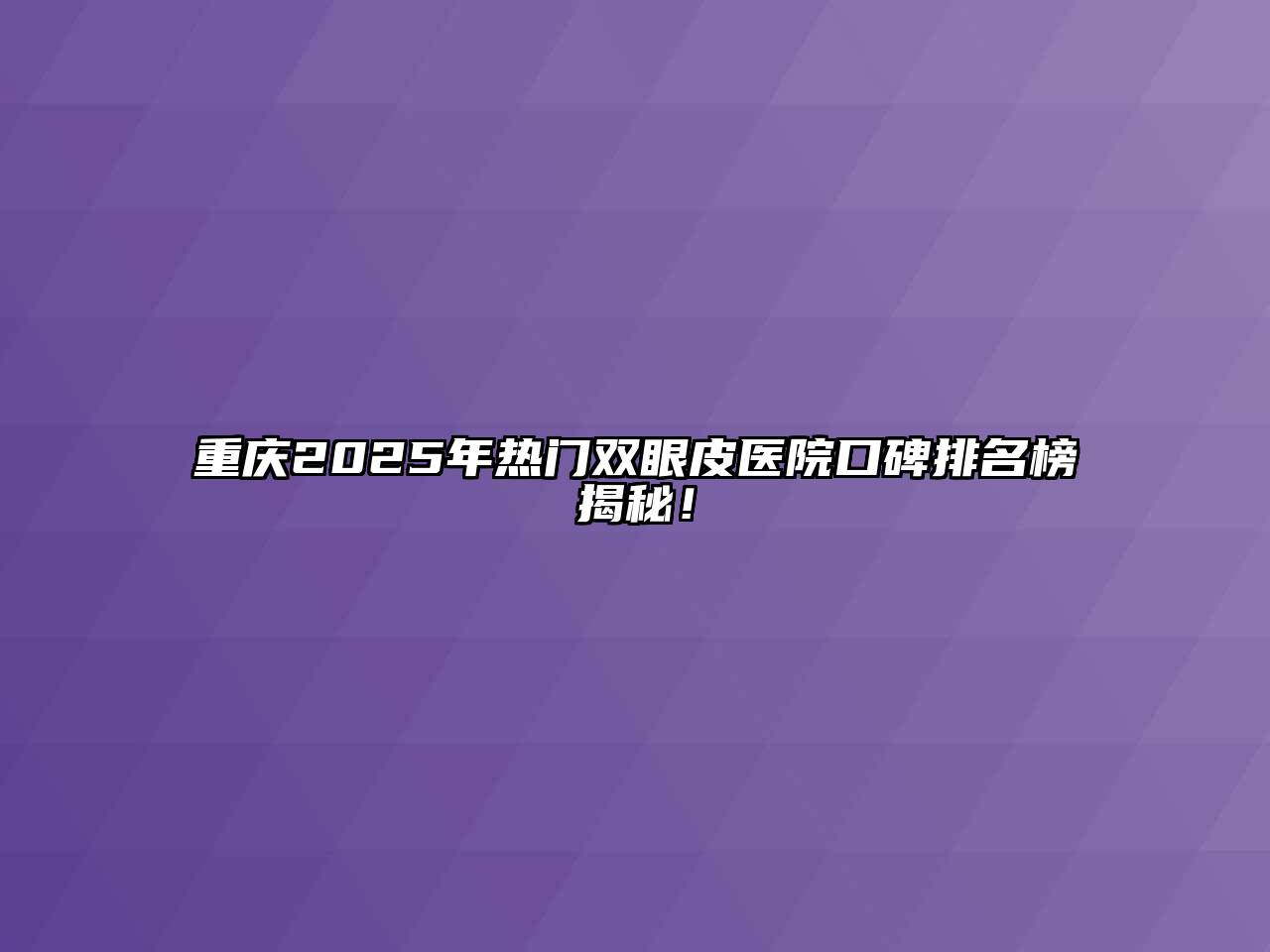 重庆2025年热门双眼皮医院口碑排名榜揭秘！