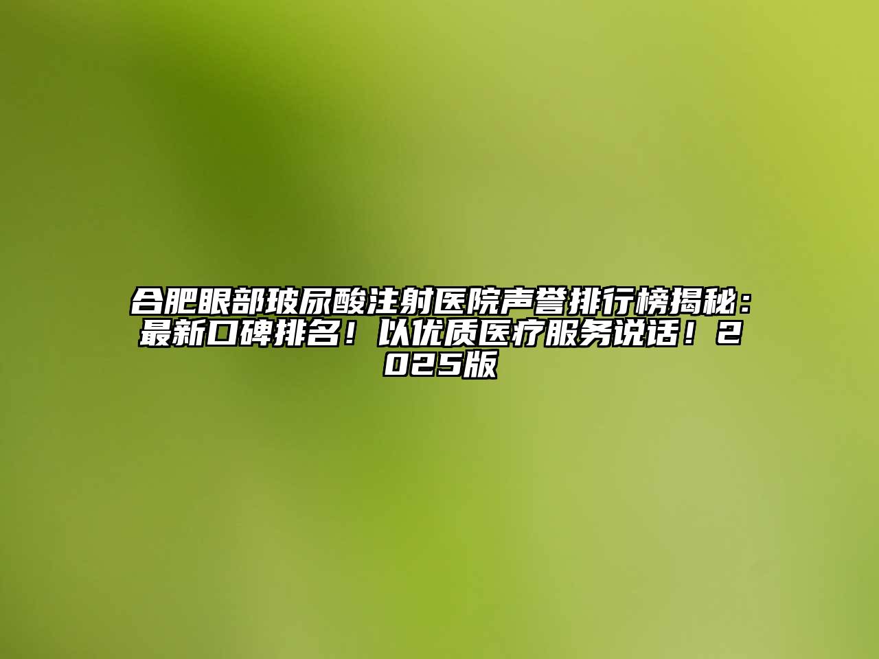 合肥眼部玻尿酸注射医院声誉排行榜揭秘：最新口碑排名！以优质医疗服务说话！2025版