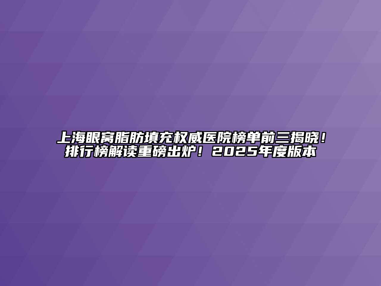 上海眼窝脂肪填充权威医院榜单前三揭晓！排行榜解读重磅出炉！2025年度版本